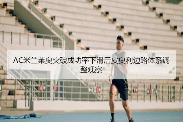 AC米兰莱奥突破成功率下滑后皮奥利边路体系调整观察（kaiyun）
