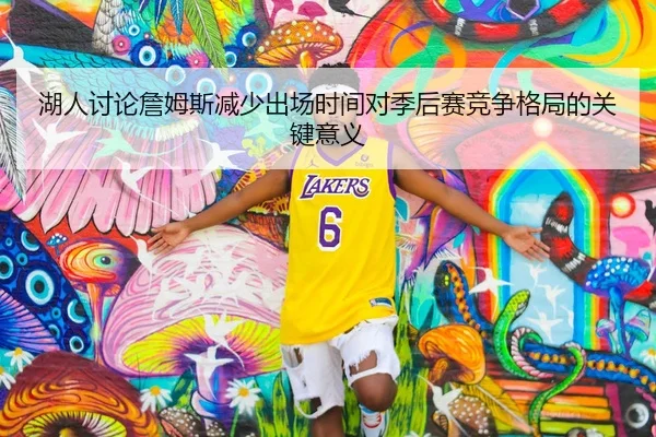 湖人讨论詹姆斯减少出场时间对季后赛竞争格局的关键意义（kaiyun）
