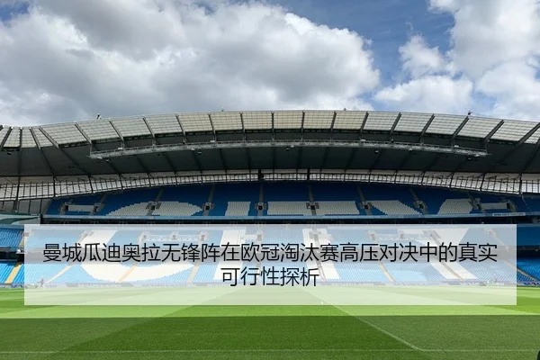 曼城瓜迪奥拉无锋阵在欧冠淘汰赛高压对决中的真实可行性探析