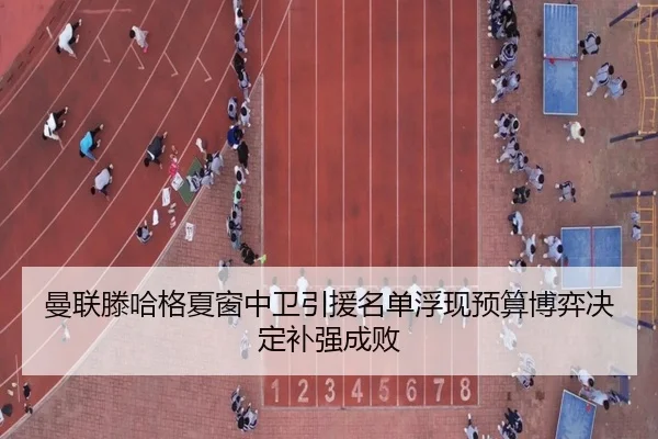 曼联滕哈格夏窗中卫引援名单浮现预算博弈决定补强成败