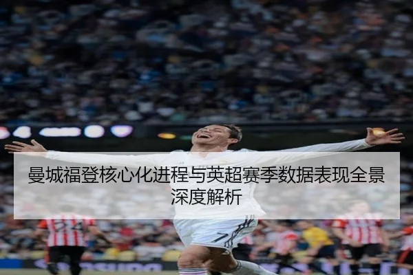 曼城福登核心化进程与英超赛季数据表现全景深度解析