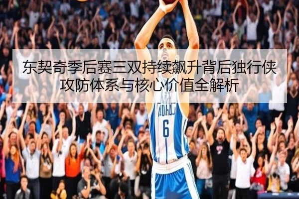 东契奇季后赛三双持续飙升背后独行侠攻防体系与核心价值全解析
