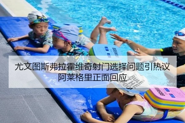 尤文图斯弗拉霍维奇射门选择问题引热议阿莱格里正面回应