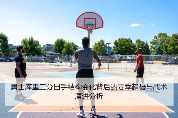 勇士库里三分出手结构变化背后的赛季趋势与战术演进分析