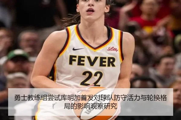 勇士教练组尝试库明加首发对球队防守活力与轮换格局的影响观察研究