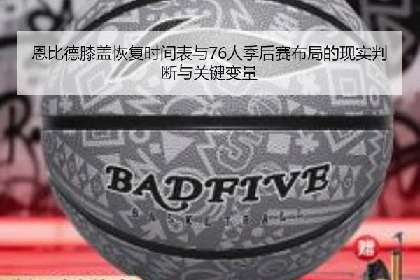 恩比德膝盖恢复时间表与76人季后赛布局的现实判断与关键变量