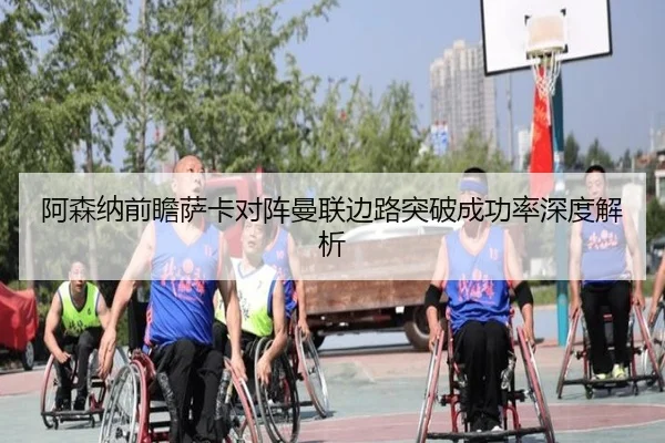 阿森纳前瞻萨卡对阵曼联边路突破成功率深度解析