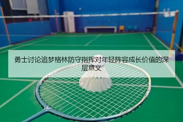 勇士讨论追梦格林防守指挥对年轻阵容成长价值的深层意义 | kaiyun