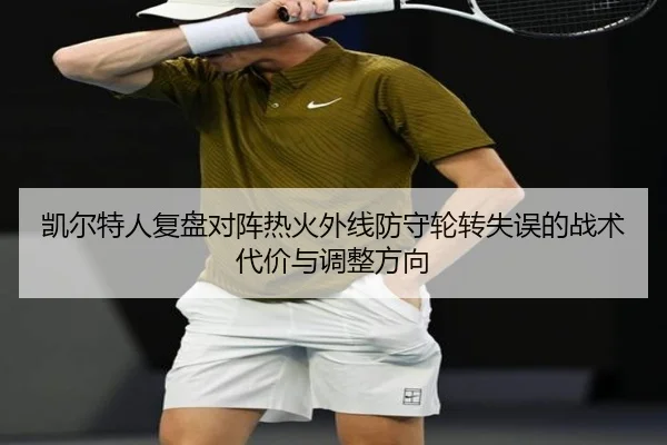 凯尔特人复盘对阵热火外线防守轮转失误的战术代价与调整方向 | kaiyun