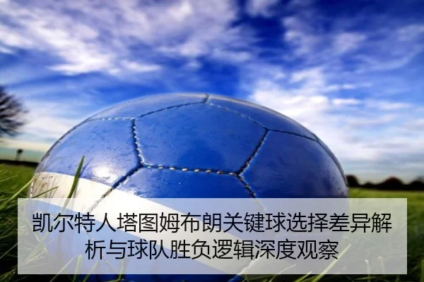 凯尔特人塔图姆布朗关键球选择差异解析与球队胜负逻辑深度观察