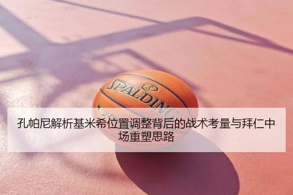 孔帕尼解析基米希位置调整背后的战术考量与拜仁中场重塑思路