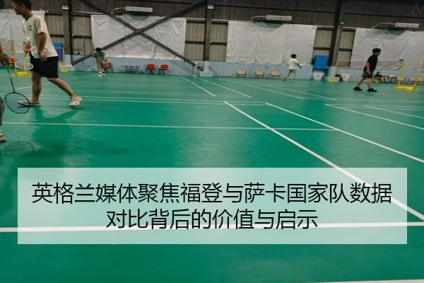 英格兰媒体聚焦福登与萨卡国家队数据对比背后的价值与启示