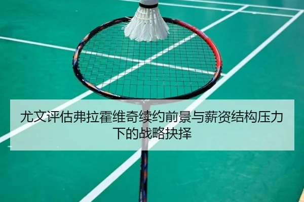 尤文评估弗拉霍维奇续约前景与薪资结构压力下的战略抉择