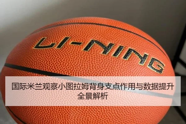 国际米兰观察小图拉姆背身支点作用与数据提升全景解析