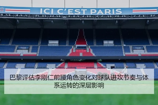 巴黎评估李刚仁前腰角色变化对球队进攻节奏与体系运转的深层影响