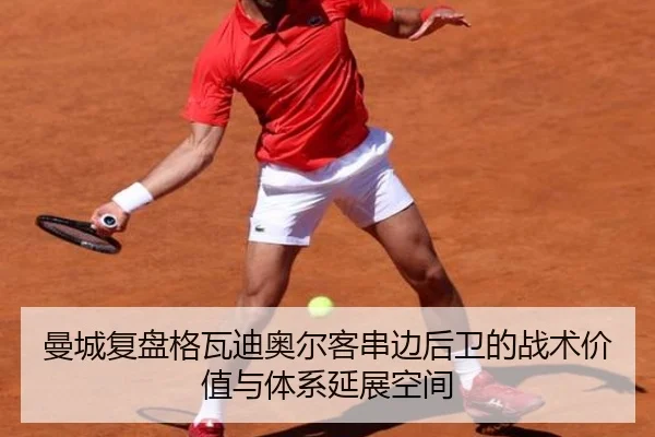 曼城复盘格瓦迪奥尔客串边后卫的战术价值与体系延展空间