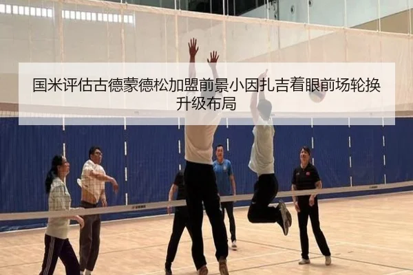 国米评估古德蒙德松加盟前景小因扎吉着眼前场轮换升级布局