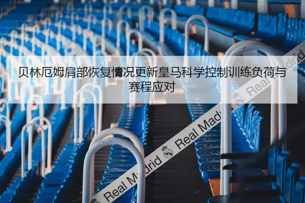 贝林厄姆肩部恢复情况更新皇马科学控制训练负荷与赛程应对