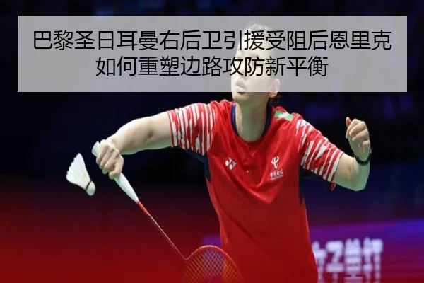 巴黎圣日耳曼右后卫引援受阻后恩里克如何重塑边路攻防新平衡