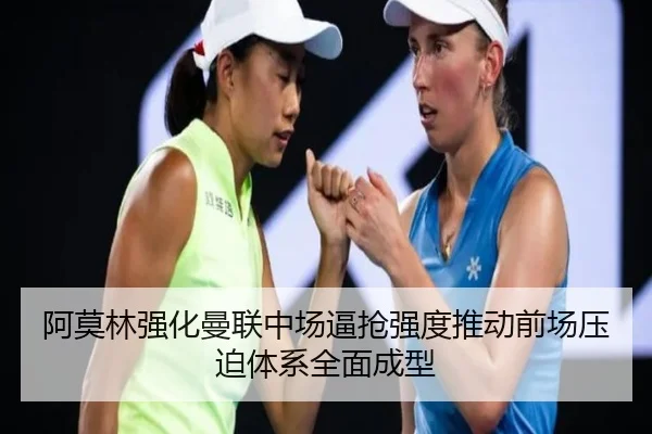 阿莫林强化曼联中场逼抢强度推动前场压迫体系全面成型